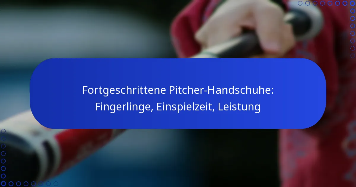 Fortgeschrittene Pitcher-Handschuhe: Fingerlinge, Einspielzeit, Leistung