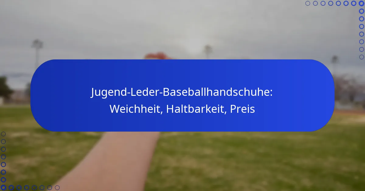 Jugend-Leder-Baseballhandschuhe: Weichheit, Haltbarkeit, Preis