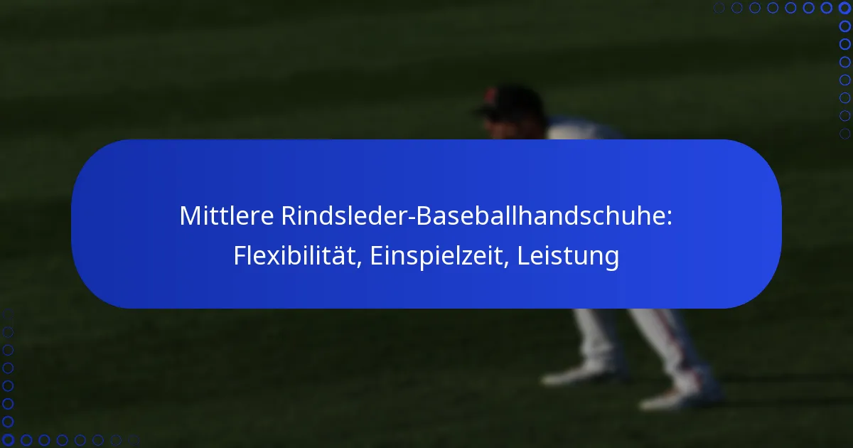 Mittlere Rindsleder-Baseballhandschuhe: Flexibilität, Einspielzeit, Leistung