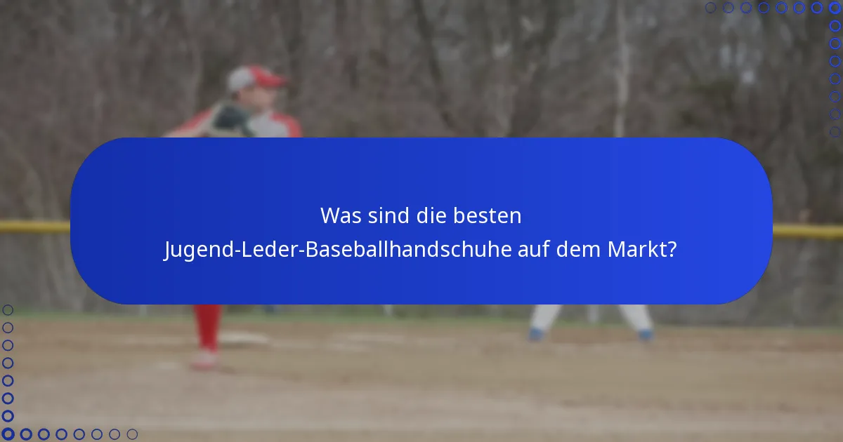 Was sind die besten Jugend-Leder-Baseballhandschuhe auf dem Markt?