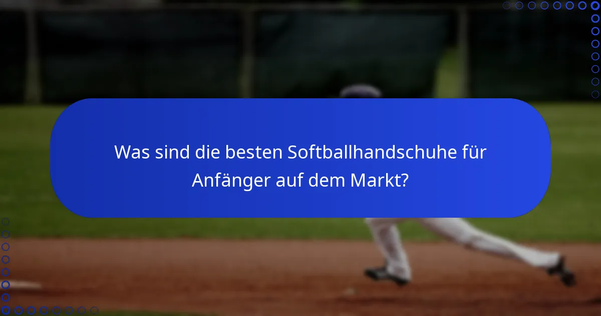 Was sind die besten Softballhandschuhe für Anfänger auf dem Markt?
