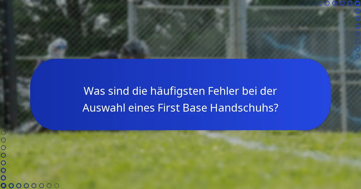 Was sind die häufigsten Fehler bei der Auswahl eines First Base Handschuhs?