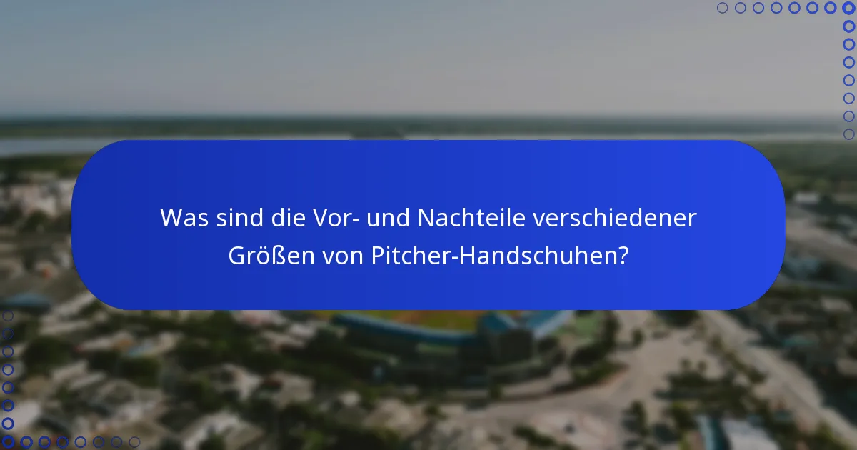 Was sind die Vor- und Nachteile verschiedener Größen von Pitcher-Handschuhen?