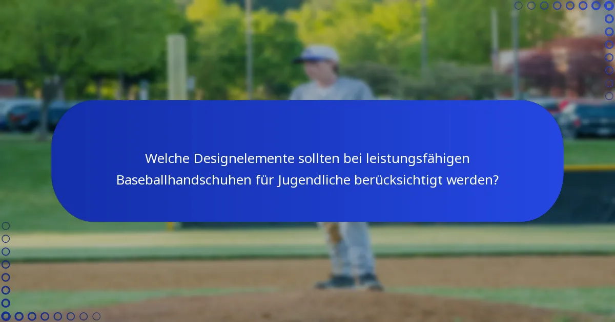 Welche Designelemente sollten bei leistungsfähigen Baseballhandschuhen für Jugendliche berücksichtigt werden?