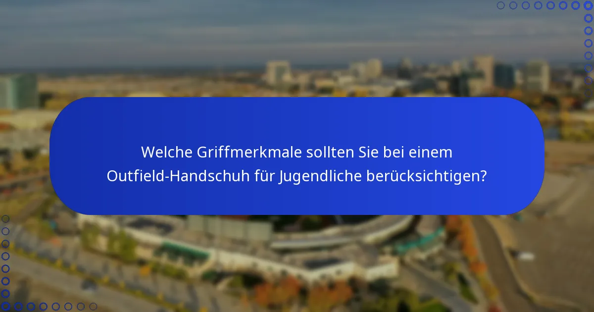 Welche Griffmerkmale sollten Sie bei einem Outfield-Handschuh für Jugendliche berücksichtigen?