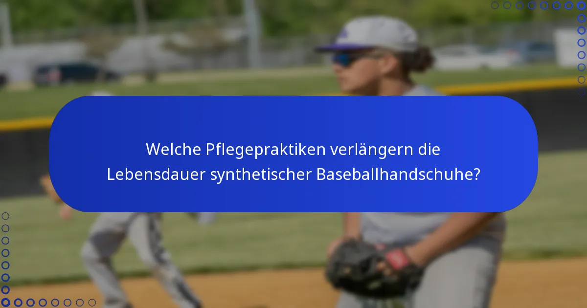 Welche Pflegepraktiken verlängern die Lebensdauer synthetischer Baseballhandschuhe?