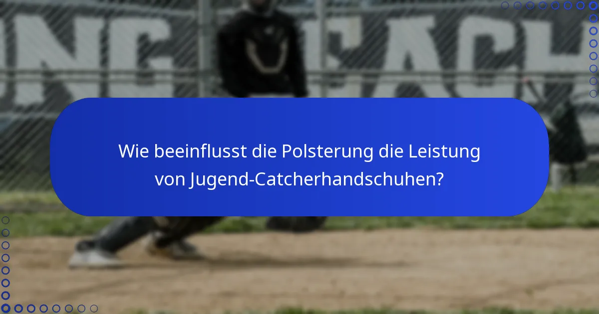 Wie beeinflusst die Polsterung die Leistung von Jugend-Catcherhandschuhen?