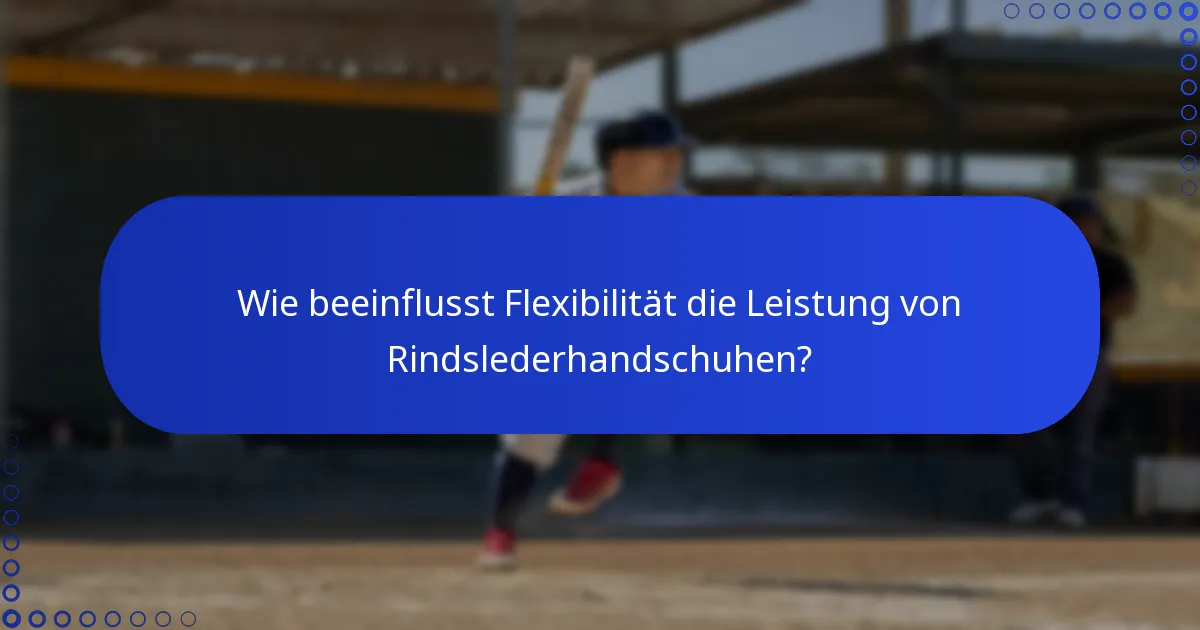 Wie beeinflusst Flexibilität die Leistung von Rindslederhandschuhen?