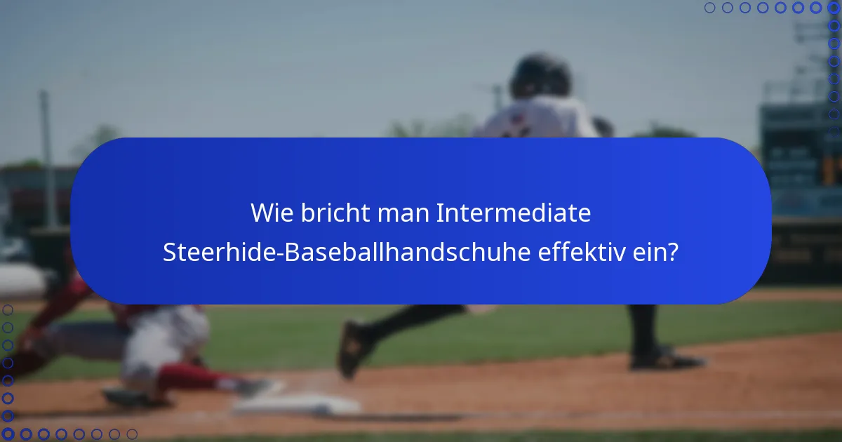 Wie bricht man Intermediate Steerhide-Baseballhandschuhe effektiv ein?