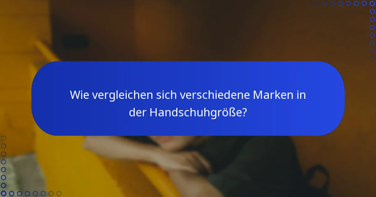 Wie vergleichen sich verschiedene Marken in der Handschuhgröße?