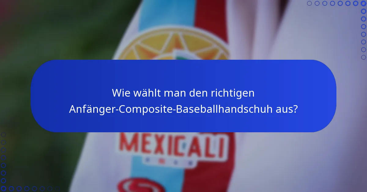 Wie wählt man den richtigen Anfänger-Composite-Baseballhandschuh aus?