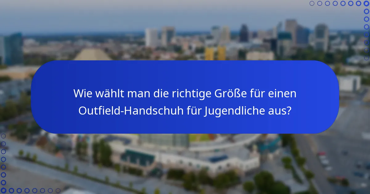 Wie wählt man die richtige Größe für einen Outfield-Handschuh für Jugendliche aus?